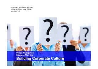 Design Management
Business Planning
Building Corporate Culture
Prepared by Timothy Chan
Updated 22nd May 2013
Version 3.0
 
