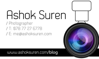 Ashok Suren
/ Photographer
/ T: 078 77 27 6778
/ E: me@ashoksuren.com



www.ashoksuren.com/blog
 