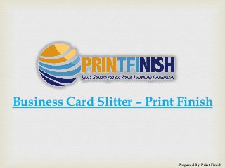 Business Card Slitter – Print Finish
Prepared By: Print Finish
 