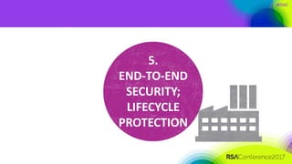 #RSAC
5.
END-TO-END
SECURITY;
LIFECYCLE
PROTECTION
 