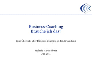 Business-Coaching Brauche ich das? Eine Übersicht über Business-Coaching in der Anwendung Melanie Harps-Pötter Juli 2011 