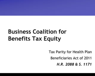 Business Coalition for
Benefits Tax Equity

               Tax Parity for Health Plan
                Beneficiaries Act of 2011
                   H.R. 2088 & S. 1171
 
