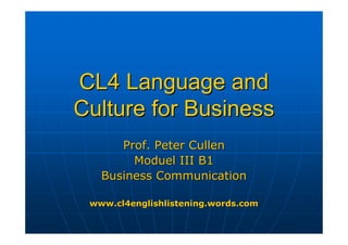 CL4 Language and
Culture for Business
      Prof. Peter Cullen
        Moduel III B1
   Business Communication

 www.cl4englishlistening.words.com