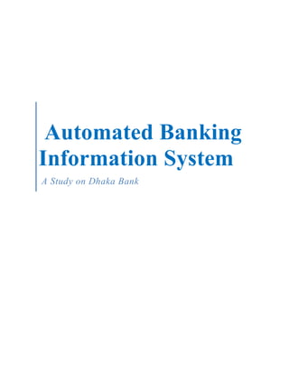 Automated Banking
Information System
A Study on Dhaka Bank
 