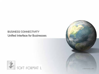 BUSINESS CONNECTIVITY
Unified Interface for Businesses




                                   © Soft Format L, 2004