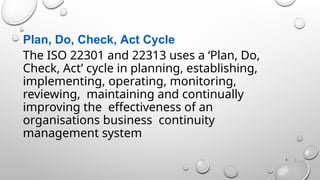 Plan, Do, Check, Act Cycle
The ISO 22301 and 22313 uses a ‘Plan, Do,
Check, Act’ cycle in planning, establishing,
implementing, operating, monitoring,
reviewing, maintaining and continually
improving the effectiveness of an
organisations business continuity
management system
5 |
 