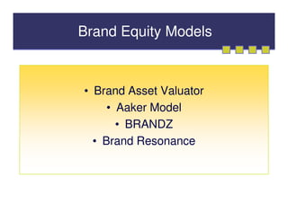 Brand Equity Models



• Brand Asset Valuator
     • Aaker Model
       • BRANDZ
  • Brand Resonance
 