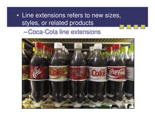 • Line extensions refers to new sizes,
  styles, or related products
   – Coca-Cola line extensions
 
