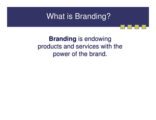 What is Branding?

    Branding is endowing
products and services with the
     power of the brand.
 
