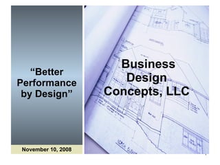 “ Better Performance by Design”   Business Design Concepts, LLC November 10, 2008 