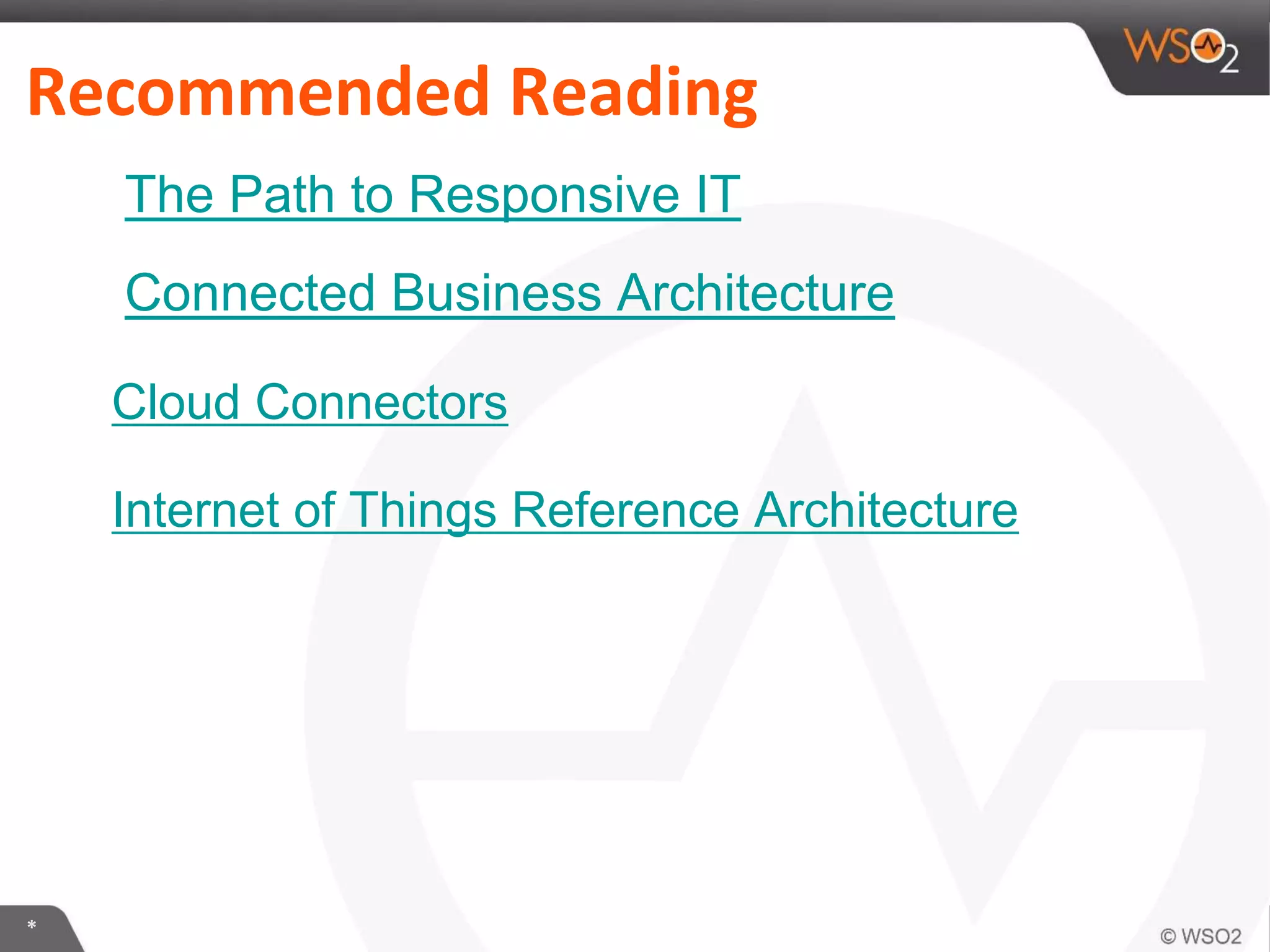 *
Recommended Reading
The Path to Responsive IT
Connected Business Architecture
Cloud Connectors
Internet of Things Reference Architecture
 