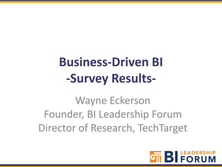 Business-Driven BI
     -Survey Results-
        Wayne Eckerson
 Founder, BI Leadership Forum
Director of Research, TechTarget
 