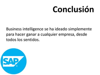 Conclusión
Business intelligence se ha ideado simplemente
para hacer ganar a cualquier empresa, desde
todos los sentidos.
 