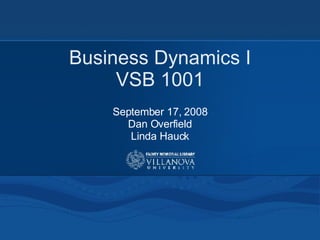 Business Dynamics I VSB 1001 September 17, 2008 Dan Overfield Linda Hauck 