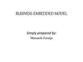 BUSINESS-EMBEDDED MODEL
Simply prepared by:
Maisarah Zuraiju
 