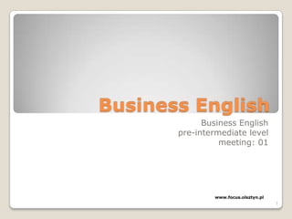 Business English Business English pre-intermediate level meeting: 01 www.focus.olsztyn.pl 1 