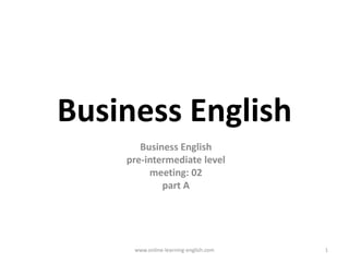 Business English Business English pre-intermediate level meeting: 02 part A www.online-learning-english.com  1 