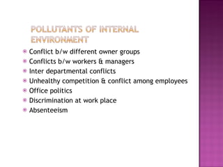 Conflict b/w different owner groups Conflicts b/w workers & managers Inter departmental conflicts Unhealthy competition & conflict among employees Office politics Discrimination at work place Absenteeism 