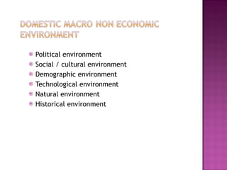 Political environment Social / cultural environment Demographic environment Technological environment Natural environment Historical environment 