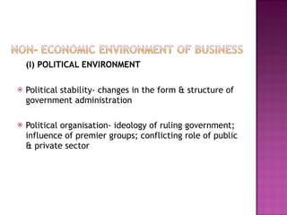 (I)   POLITICAL ENVIRONMENT Political stability- changes in the form & structure of government administration Political organisation- ideology of ruling government; influence of premier groups; conflicting role of public & private sector 