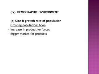 (IV)  DEMOGRAPHIC ENVIRONMENT (a)   Size & growth rate of population Growing population: boon Increase in productive forces Bigger market for products 
