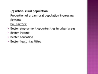 (c) urban- rural population Proportion of urban rural population increasing Reasons Pull factors: Better employment opportunities in urban areas Better income Better education Better health facilities 