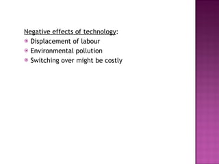 Negative effects of technology : Displacement of labour Environmental pollution Switching over might be costly 