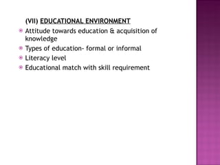 (VII)   EDUCATIONAL ENVIRONMENT Attitude towards education & acquisition of knowledge Types of education- formal or informal Literacy level  Educational match with skill requirement 