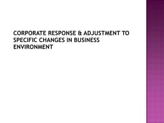 CORPORATE RESPONSE & ADJUSTMENT TO SPECIFIC CHANGES IN BUSINESS ENVIRONMENT 