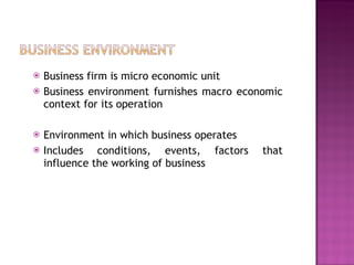 Business firm is micro economic unit Business environment furnishes macro economic context for its operation Environment in which business operates Includes conditions, events, factors that influence the working of business  