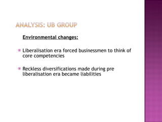 Environmental changes: Liberalisation era forced businessmen to think of core competencies Reckless diversifications made during pre liberalisation era became liabilities 