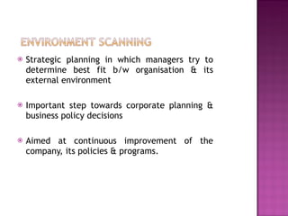 Strategic planning in which managers try to determine best fit b/w organisation & its external environment  Important step towards corporate planning & business policy decisions  Aimed at continuous improvement of the company, its policies & programs.  