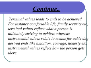 Continue..
Terminal values leads to ends to be achieved.
For instance comfortable life, family security etc,
terminal valu...