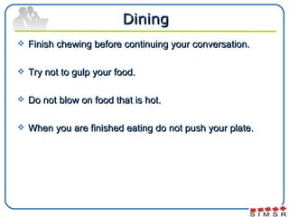 Dining <ul><li>Finish chewing before continuing your conversation.  </li></ul><ul><li>Try not to gulp your food. </li></ul...