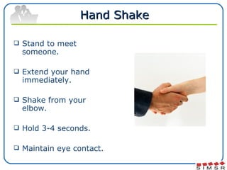 Hand Shake <ul><li>Stand to meet someone. </li></ul><ul><li>Extend your hand immediately. </li></ul><ul><li>Shake from you...