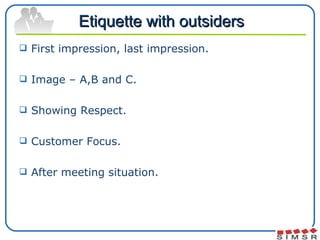 Etiquette with outsiders <ul><li>First impression, last impression. </li></ul><ul><li>Image – A,B and C. </li></ul><ul><li...