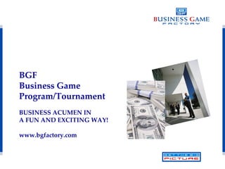 BGF  Business Game  Program/Tournament BUSINESS ACUMEN IN A FUN AND EXCITING WAY! www.bgfactory.com 
