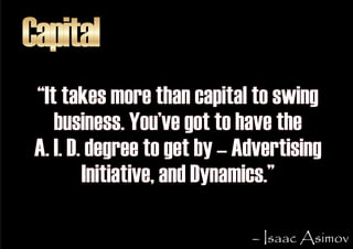 Capital
 “It takes more than capital to swing
    business. You’ve got to have the
 A. I. D. degree to get by – Advertisin...