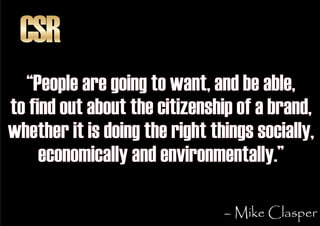 CSR
  “People are going to want, and be able,
to find out about the citizenship of a brand,
whether it is doing the right ...
