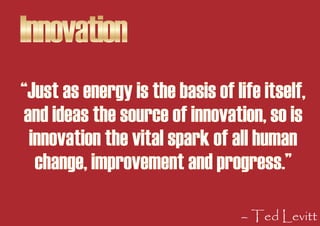 Innovation
“Just as energy is the basis of life itself,
and ideas the source of innovation, so is
 innovation the vital sp...