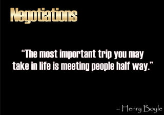 Negotiations
  “The most important trip you may
take in life is meeting people half way.”


                              ...