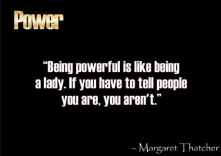 Power
    “Being powerful is like being
  a lady. If you have to tell people
        you are, you aren't.”

              ...