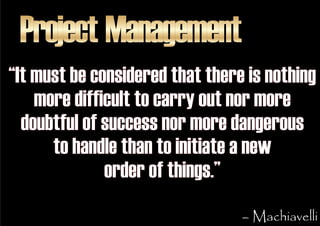 Project Management
“It must be considered that there is nothing
    more difficult to carry out nor more
  doubtful of suc...