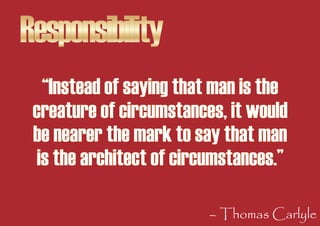 Responsibility
   “Instead of saying that man is the
 creature of circumstances, it would
 be nearer the mark to say that ...