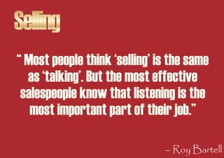 Selling
“ Most people think ‘selling’ is the same
  as ‘talking’. But the most effective
 salespeople know that listening ...