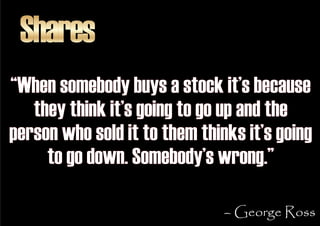 Shares
“When somebody buys a stock it’s because
   they think it’s going to go up and the
person who sold it to them think...