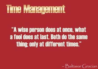 Time Management
  “A wise person does at once, what
 a fool does at last. Both do the same
    thing; only at different ti...