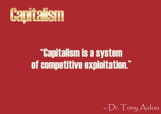 Capitalism
      “Capitalism is a system
   of competitive exploitation.”


                       – Dr. Tony Aidoo
 