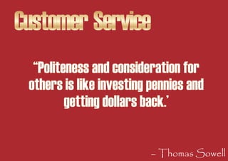 Customer Service
  “Politeness and consideration for
 others is like investing pennies and
         getting dollars back.’...