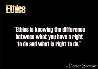 Ethics
  “Ethics is knowing the difference
   between what you have a right
    to do and what is right to do.”

         ...